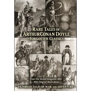 Doyle, Sir Arthur Conan Rare Tales of Arthur Conan Doyle Forgotten Classics from the Strand Magazine 1894: Victorian Tales of War and Adventure With Original Illustrations & Editor’s Notes Doyle, Sir Arthur Conan Rare Tales of Arthur Conan Doyle Forgotten Classics from the Strand Magazine 1894: Victorian Tales of War and Adventure With Original Illustrations & Editor’s Notes