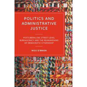 O’Brien, Nick Politics and Administrative Justice: Postliberalism, Street-Level Bureaucracy and the Reawakening of Democratic Citizenship O’Brien, Nick Politics and Administrative Justice: Postliberalism, Street-Level Bureaucracy and the Reawakening of Democratic Citizenship