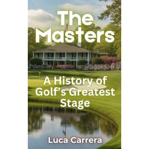 Carrera, Luca The Masters: A History of Golf's Greatest Stage Carrera, Luca The Masters: A History of Golf's Greatest Stage