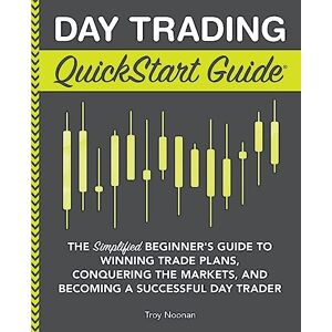 Noonan, Troy Day Trading QuickStart Guide: The Simplified Beginner's Guide to Winning Trade Plans, Conquering the Markets, and Becoming a Successful Day Trader (Trading & Investing QuickStart Guides) Noonan, Troy Day Trading QuickStart Guide: The Simplified Beginner's Guide to Winning Trade Plans, Conquering the Markets, and Becoming a Successful Day Trader (Trading & Investing QuickStart Guides)