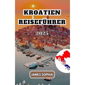 SOPHIA, JAMES KROATIEN REISEFÜHRER 2025: Ein südosteuropäisches Land an der Adria, bekannt für seine abwechslungsreiche Landschaft, seine reiche Geschichte und seine kulturellen Attraktionen. SOPHIA, JAMES KROATIEN REISEFÜHRER 2025: Ein südosteuropäisches Land an der Adria, bekannt für seine abwechslungsreiche Landschaft, seine reiche Geschichte und seine kulturellen Attraktionen.