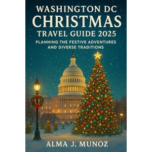 Munoz, Alma J Washington DC Christmas Travel Guide 2025: Planning the Festive Adventures and Diverse Traditions Munoz, Alma J Washington DC Christmas Travel Guide 2025: Planning the Festive Adventures and Diverse Traditions