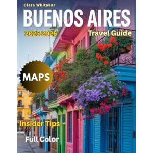 Whitaker, Clara Buenos Aires Travel Guide 2025-2026 (Full-Color): A Comprehensive Journey Through Argentina’s Vibrant Capital, Culture, and Hidden Gems Whitaker, Clara Buenos Aires Travel Guide 2025-2026 (Full-Color): A Comprehensive Journey Through Argentina’s Vibrant Capital, Culture, and Hidden Gems