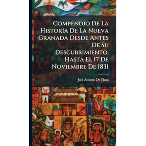 de Plaza, Josã(c) Antonio Compendio De La HistorÃ-a De La Nueva Granada Desde Antes De Su Descubrimiento, Hasta El 17 De Noviembre De 1831 de Plaza, Josã(c) Antonio Compendio De La HistorÃ-a De La Nueva Granada Desde Antes De Su Descubrimiento, Hasta El 17 De Noviembre De 1831
