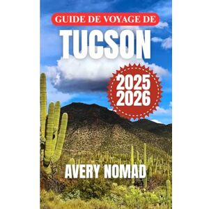 Avery GUIDE DE VOYAGE DE TUCSON 2025-2026: Voyagez plus intelligemment avec les itinéraires essentiels de Tucson, les conseils de sécurité, les notes culturelles et le guide météo mois par mois Avery GUIDE DE VOYAGE DE TUCSON 2025-2026: Voyagez plus intelligemment avec les itinéraires essentiels de Tucson, les conseils de sécurité, les notes culturelles et le guide météo mois par mois