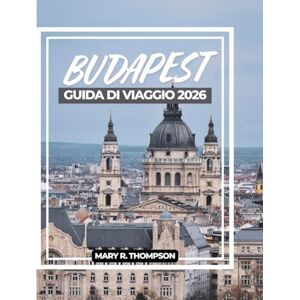 Thompson, Mary R BUDAPEST GUIDA DI VIAGGIO 2026 Thompson, Mary R BUDAPEST GUIDA DI VIAGGIO 2026