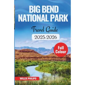 Philips BIG BEND NATIONAL PARK TRAVEL GUIDE 2025-2026 Philips BIG BEND NATIONAL PARK TRAVEL GUIDE 2025-2026
