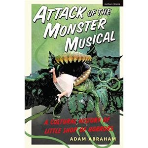 Adam Abraham Attack of the Monster Musical: A Cultural History of Little Shop of Horrors Adam Abraham Attack of the Monster Musical: A Cultural History of Little Shop of Horrors