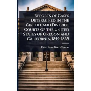 Reports of Cases Determined in the Circuit and District Courts of the United States of Oregon and California, 1859-1869 Reports of Cases Determined in the Circuit and District Courts of the United States of Oregon and California, 1859-1869
