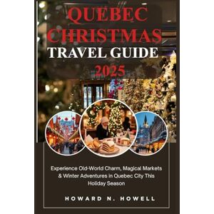 N. Howell, Howard Quebec Christmas travel guide 2025: Experience Old-World Charm, Magical Markets & Winter Adventures in Quebec City This Holiday Season N. Howell, Howard Quebec Christmas travel guide 2025: Experience Old-World Charm, Magical Markets & Winter Adventures in Quebec City This Holiday Season