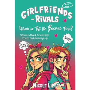 Lipsey, Nicole Girlfriends–Rivals: Whom to Tell the Secret First?: Stories About Friendship, Trust, and Growing Up Lipsey, Nicole Girlfriends–Rivals: Whom to Tell the Secret First?: Stories About Friendship, Trust, and Growing Up