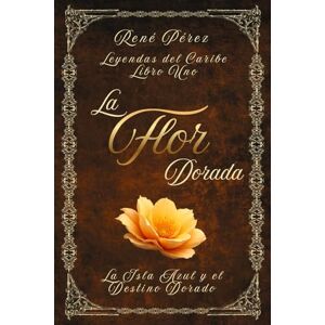 Pérez, René La Flor Dorada: La Isla Azul y el Destino Dorado (Leyendas del Caribe) Pérez, René La Flor Dorada: La Isla Azul y el Destino Dorado (Leyendas del Caribe)