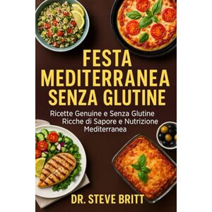 BRITT, DR. STEVE FESTA MEDITERRANEA SENZA GLUTINE: Ricette Genuine e Senza Glutine Ricche di Sapore e Nutrizione Mediterranea BRITT, DR. STEVE FESTA MEDITERRANEA SENZA GLUTINE: Ricette Genuine e Senza Glutine Ricche di Sapore e Nutrizione Mediterranea