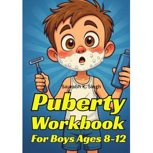 Singh, Saurabh K. Puberty Workbook For Boys Ages 8–12: The Complete Guide To Body Changes, Confidence, Emotions & Hygiene (Brave Hearts & Calm Minds) Singh, Saurabh K. Puberty Workbook For Boys Ages 8–12: The Complete Guide To Body Changes, Confidence, Emotions & Hygiene (Brave Hearts & Calm Minds)