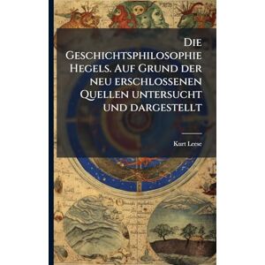 Leese, Kurt 1887- Die Geschichtsphilosophie Hegels. Auf Grund der neu erschlossenen Quellen untersucht und dargestellt Leese, Kurt 1887- Die Geschichtsphilosophie Hegels. Auf Grund der neu erschlossenen Quellen untersucht und dargestellt