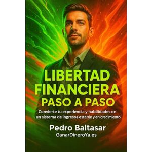 Baltasar, Pedro Libertad Financiara Paso a Paso: Convierte tu experiencia y habilidades en un sistema de ingresos estable y en crecimiento Baltasar, Pedro Libertad Financiara Paso a Paso: Convierte tu experiencia y habilidades en un sistema de ingresos estable y en crecimiento
