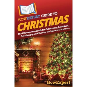 HowExpert Guide to Christmas: The Ultimate Handbook for Celebrating Traditions, Creating Joy, and Sharing the Spirit of Christmas HowExpert Guide to Christmas: The Ultimate Handbook for Celebrating Traditions, Creating Joy, and Sharing the Spirit of Christmas