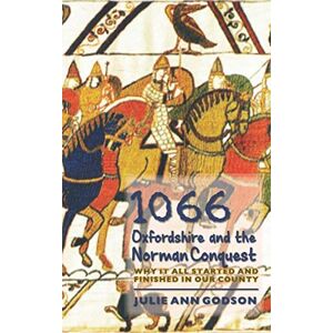Godson, Julie Ann 1066: Oxfordshire and the Norman Conquest: Why it all started and finished in our county Godson, Julie Ann 1066: Oxfordshire and the Norman Conquest: Why it all started and finished in our county