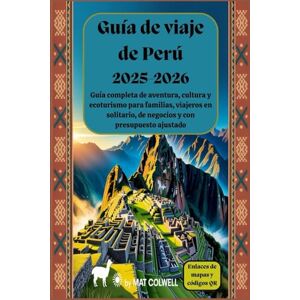 Colwell, Mat Guía de viaje de Perú 2025-2026: Guía completa de aventura, cultura y ecoturismo para familias, viajeros en solitario, de negocios y con presupuesto ajustado. Colwell, Mat Guía de viaje de Perú 2025-2026: Guía completa de aventura, cultura y ecoturismo para familias, viajeros en solitario, de negocios y con presupuesto ajustado.