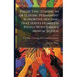 Brown, James L Predicting Staying in or Leaving Permanent Supportive Housing That Serves Homeless People With Serious Mental Illness Brown, James L Predicting Staying in or Leaving Permanent Supportive Housing That Serves Homeless People With Serious Mental Illness