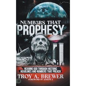 Brewer, Troy A. Numbers That Prophesy: Hearing God through Historic Headlines and Numbers That Preach Brewer, Troy A. Numbers That Prophesy: Hearing God through Historic Headlines and Numbers That Preach