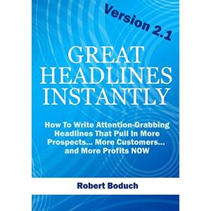Boduch, Robert Great Headlines Instantly 2.1: How To Write Attention-Grabbing Headlines That Pull In More Prospects... More Customers... and More Profits NOW Boduch, Robert Great Headlines Instantly 2.1: How To Write Attention-Grabbing Headlines That Pull In More Prospects... More Customers... and More Profits NOW