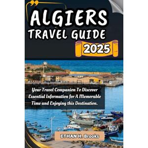 Brooks, Ethan H. ALGIERS TRAVEL GUIDE 2025: Your Travel Companion To Discover Essential Information for A Memorable Time and Enjoying this Destination. ("The Voyager's ... Exploring the World's Best Destinations") Brooks, Ethan H. ALGIERS TRAVEL GUIDE 2025: Your Travel Companion To Discover Essential Information for A Memorable Time and Enjoying this Destination. ("The Voyager's ... Exploring the World's Best Destinations")