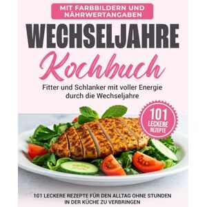 Wechsel, Daniela Wechseljahre Kochbuch: 101 Leckere Rezepte Um Nachhaltig Abzunehmen Ohne Zu Hungern Und Stunden In Der Küche Zu Verbringen Wechsel, Daniela Wechseljahre Kochbuch: 101 Leckere Rezepte Um Nachhaltig Abzunehmen Ohne Zu Hungern Und Stunden In Der Küche Zu Verbringen