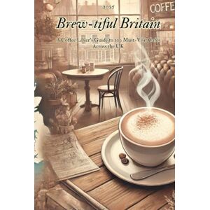 Carle, Fabian Brew-tiful Britain: A Coffee Lover’s Guide to 100 Must-Visit Cafés Across the UK 2025 Carle, Fabian Brew-tiful Britain: A Coffee Lover’s Guide to 100 Must-Visit Cafés Across the UK 2025