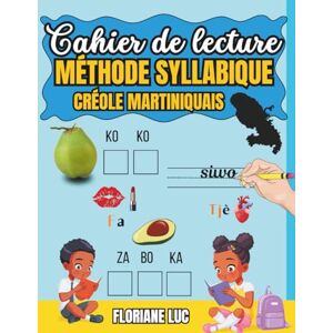 Luc, Floriane Cahier de lecture syllabique et de familiarisation à l'écriture du créole martiniquais: Cahier d'activités de 7 à 107 ans pour les créolophones Luc, Floriane Cahier de lecture syllabique et de familiarisation à l'écriture du créole martiniquais: Cahier d'activités de 7 à 107 ans pour les créolophones