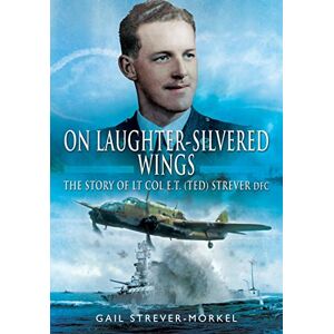 Gail, Strever-Morkel On Laughter-Silvered Wings: The Story of Lt. Col. E.T (Ted) Strever D.F.C Gail, Strever-Morkel On Laughter-Silvered Wings: The Story of Lt. Col. E.T (Ted) Strever D.F.C