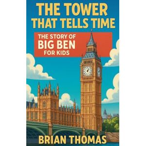 Thomas, Brian The Tower That Tells Time: The Story of Big Ben For Kids Thomas, Brian The Tower That Tells Time: The Story of Big Ben For Kids