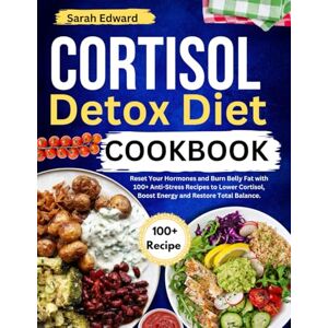 Edward, Sarah Cortisol Detox Diet Cookbook: Reset Your Hormones and Burn Belly Fat with 100+ Anti-Stress Recipes to Lower Cortisol, Boost Energy and Restore Total Balance. Edward, Sarah Cortisol Detox Diet Cookbook: Reset Your Hormones and Burn Belly Fat with 100+ Anti-Stress Recipes to Lower Cortisol, Boost Energy and Restore Total Balance.