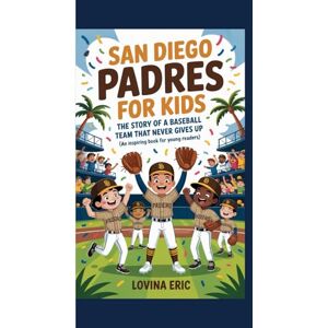 Eric, Lovina San Diego padres for kids: The Story of a Baseball Team That Never Gives Up (An Inspiring Book For Young Readers) Eric, Lovina San Diego padres for kids: The Story of a Baseball Team That Never Gives Up (An Inspiring Book For Young Readers)