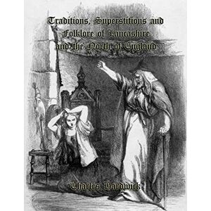 Hardwick, Charles Traditions, Superstitions and Folklore of Lancashire and the North of England Hardwick, Charles Traditions, Superstitions and Folklore of Lancashire and the North of England