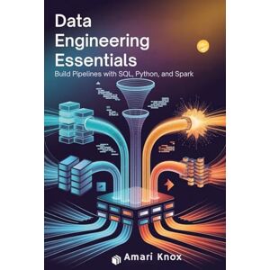 Knox, Amari Data Engineering Essentials: Build Pipelines with SQL, Python, and Spark Knox, Amari Data Engineering Essentials: Build Pipelines with SQL, Python, and Spark