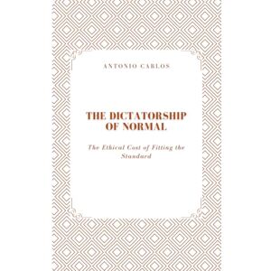 Carlos, Antonio The Dictatorship of Normal: The Ethical Cost of Fitting the Standard (The World as Market) Carlos, Antonio The Dictatorship of Normal: The Ethical Cost of Fitting the Standard (The World as Market)