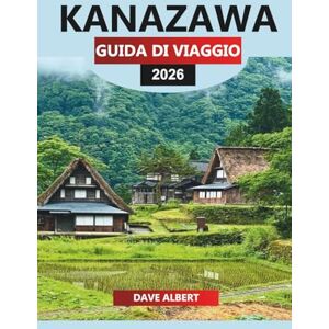 ALBERT, DAVE KANAZAWA Guida di viaggio 2026: Alla scoperta di monumenti storici, esperienze culturali e gemme nascoste nell'antica capitale del Giappone ALBERT, DAVE KANAZAWA Guida di viaggio 2026: Alla scoperta di monumenti storici, esperienze culturali e gemme nascoste nell'antica capitale del Giappone