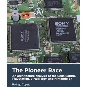 Copetti, Rodrigo The Pioneer Race: An architecture analysis of the Sega Saturn, PlayStation, Virtual Boy, and Nintendo 64 (Architecture of Consoles: A practical analysis) Copetti, Rodrigo The Pioneer Race: An architecture analysis of the Sega Saturn, PlayStation, Virtual Boy, and Nintendo 64 (Architecture of Consoles: A practical analysis)