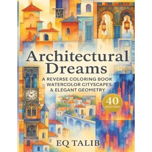 Talib, EQ Architectural Dreams: A Reverse Coloring Book of Watercolor Cityscapes & Elegant Geometry: Trace Through Rooftops, Arches, Skylines, Doors and Urban ... Mindful Creative Escape. (Trace the Colour™) Talib, EQ Architectural Dreams: A Reverse Coloring Book of Watercolor Cityscapes & Elegant Geometry: Trace Through Rooftops, Arches, Skylines, Doors and Urban ... Mindful Creative Escape. (Trace the Colour™)