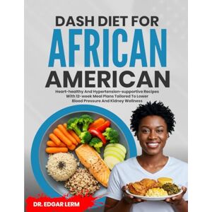 Lerm, Dr. Edgar DASH DIET FOR AFRICAN AMERICANS: Heart-Healthy and Hypertension-Supportive Recipes with 12-Week Meal Plans Tailored to Lower Blood Pressure and Kidney Wellness (Total Kidney Health Blueprint) Lerm, Dr. Edgar DASH DIET FOR AFRICAN AMERICANS: Heart-Healthy and Hypertension-Supportive Recipes with 12-Week Meal Plans Tailored to Lower Blood Pressure and Kidney Wellness (Total Kidney Health Blueprint)
