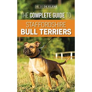 de Klerk, Joanna The Complete Guide to Staffordshire Bull Terriers: Finding, Training, Feeding, Caring for, and Loving your new Staffie. de Klerk, Joanna The Complete Guide to Staffordshire Bull Terriers: Finding, Training, Feeding, Caring for, and Loving your new Staffie.