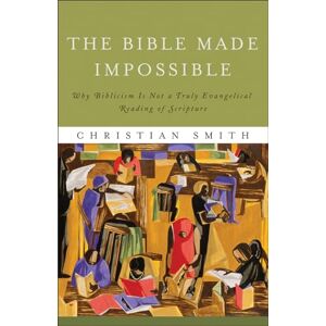 Smith, Christian Bible Made Impossible: Why Biblicism Is Not a Truly Evangelical Reading of Scripture Smith, Christian Bible Made Impossible: Why Biblicism Is Not a Truly Evangelical Reading of Scripture