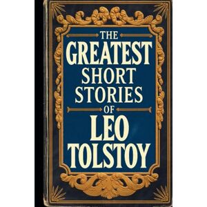 Tolstoy, Leo The Greatest Short Stories of Leo Tolstoy Tolstoy, Leo The Greatest Short Stories of Leo Tolstoy