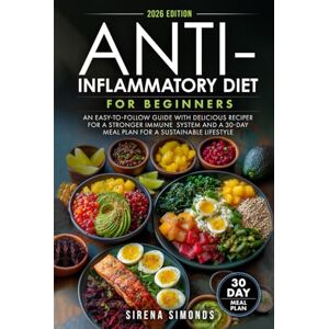 Simonds, Sirena Anti-Inflammatory Diet for Beginners: An Easy-to-Follow Guide with Delicious Recipes for a Stronger Immune System and a 30-Day Meal Plan for a Sustainable Lifestyle Simonds, Sirena Anti-Inflammatory Diet for Beginners: An Easy-to-Follow Guide with Delicious Recipes for a Stronger Immune System and a 30-Day Meal Plan for a Sustainable Lifestyle