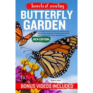 C. Jason, Shawn SECRETES OF CREATING BUTTERFLY GARDEN: A Complete Guide to Designing, Planting, and Maintaining a Butterfly-Friendly Garden Filled with Flowers, Host Plants, and Pollinators C. Jason, Shawn SECRETES OF CREATING BUTTERFLY GARDEN: A Complete Guide to Designing, Planting, and Maintaining a Butterfly-Friendly Garden Filled with Flowers, Host Plants, and Pollinators