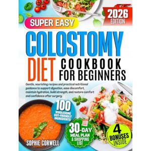 Corwell, Sophie Colostomy Diet Cookbook for Beginners: Gentle, nourishing recipes and practical nutritional guidance to support digestion, ease discomfort, maintain hydration, build strength, and restore..... Corwell, Sophie Colostomy Diet Cookbook for Beginners: Gentle, nourishing recipes and practical nutritional guidance to support digestion, ease discomfort, maintain hydration, build strength, and restore.....