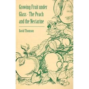 Thomson Growing Fruit under Glass The Peach and the Nectarine Thomson Growing Fruit under Glass The Peach and the Nectarine