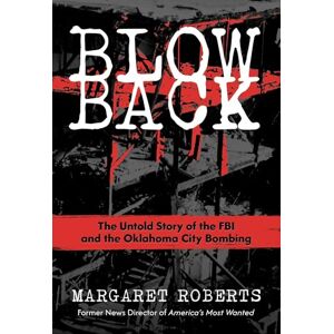 Roberts Blowback: The Untold Story of the FBI and the Oklahoma City Bombing Roberts Blowback: The Untold Story of the FBI and the Oklahoma City Bombing