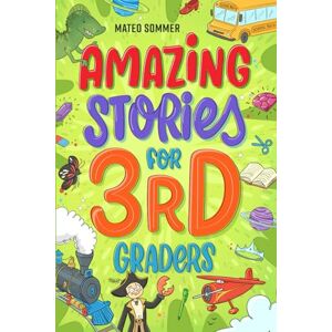 Sommer, Mateo Amazing Stories for Third Graders: An Adventure-Filled 3rd Grade Reading Book with Brain-Boosting Comprehension Activities Sommer, Mateo Amazing Stories for Third Graders: An Adventure-Filled 3rd Grade Reading Book with Brain-Boosting Comprehension Activities